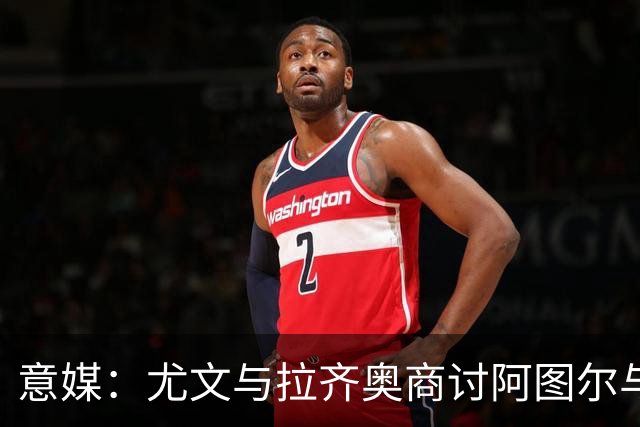 意媒：尤文与拉齐奥商讨阿图尔与阿尔贝托互换