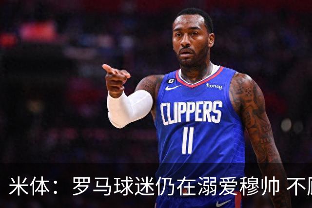 米体：罗马球迷仍在溺爱穆帅 不顾一切的支持他